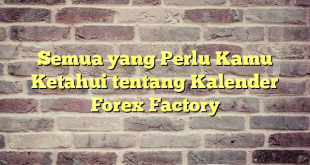 Semua yang Perlu Kamu Ketahui tentang Kalender Forex Factory