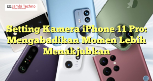 Setting Kamera iPhone 11 Pro: Mengabadikan Momen Lebih Menakjubkan