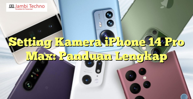 Setting Kamera iPhone 14 Pro Max: Panduan Lengkap