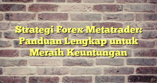 Strategi Forex Metatrader: Panduan Lengkap untuk Meraih Keuntungan