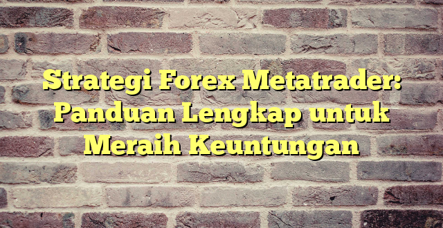 Strategi Forex Metatrader: Panduan Lengkap untuk Meraih Keuntungan