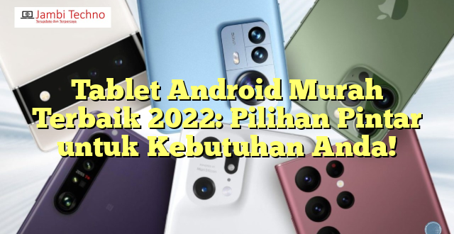 Tablet Android Murah Terbaik 2022: Pilihan Pintar untuk Kebutuhan Anda!