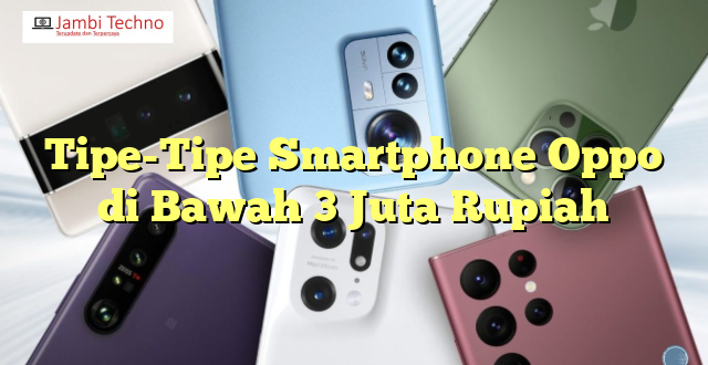 Tipe-Tipe Smartphone Oppo di Bawah 3 Juta Rupiah