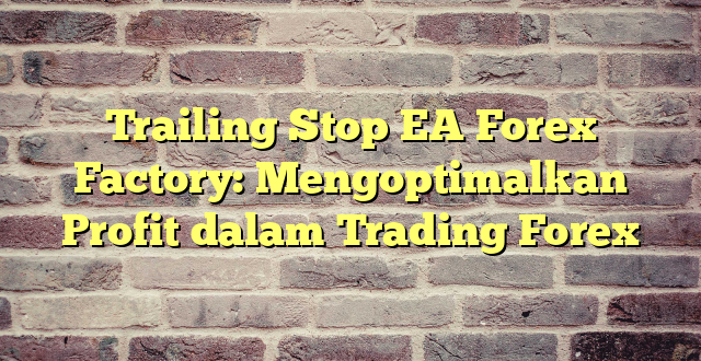 Trailing Stop EA Forex Factory: Mengoptimalkan Profit dalam Trading Forex