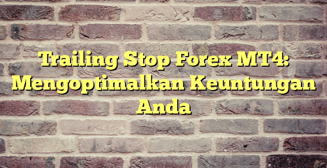 Trailing Stop Forex MT4: Mengoptimalkan Keuntungan Anda