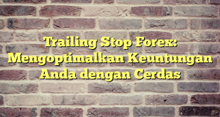 Trailing Stop Forex: Mengoptimalkan Keuntungan Anda dengan Cerdas