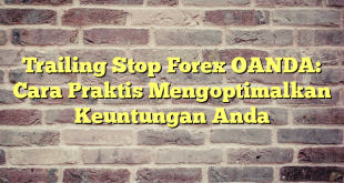 Trailing Stop Forex OANDA: Cara Praktis Mengoptimalkan Keuntungan Anda