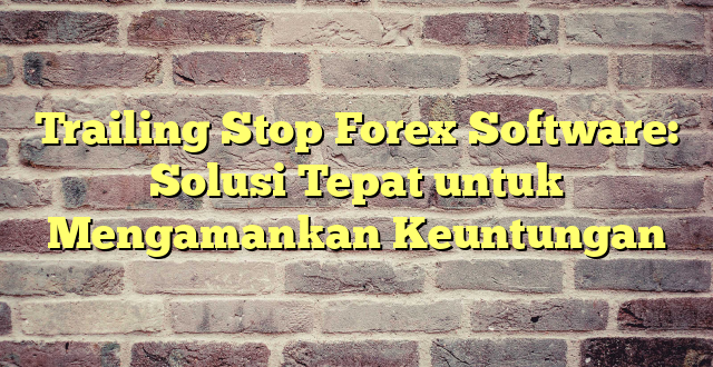 Trailing Stop Forex Software: Solusi Tepat untuk Mengamankan Keuntungan