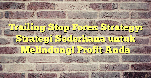 Trailing Stop Forex Strategy: Strategi Sederhana untuk Melindungi Profit Anda