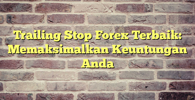 Trailing Stop Forex Terbaik: Memaksimalkan Keuntungan Anda