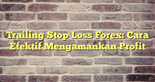 Trailing Stop Loss Forex: Cara Efektif Mengamankan Profit