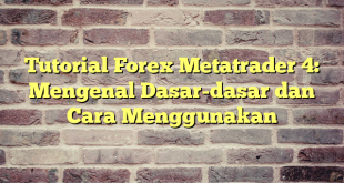 Tutorial Forex Metatrader 4: Mengenal Dasar-dasar dan Cara Menggunakan