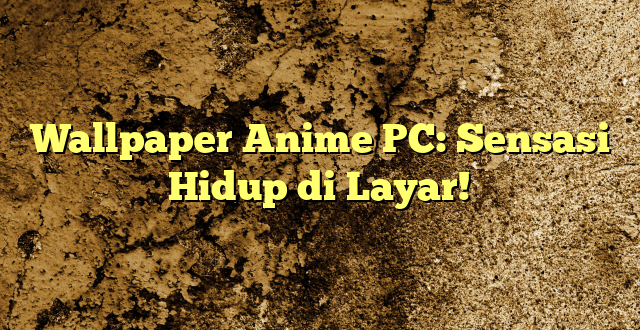 Wallpaper Anime PC: Sensasi Hidup di Layar!