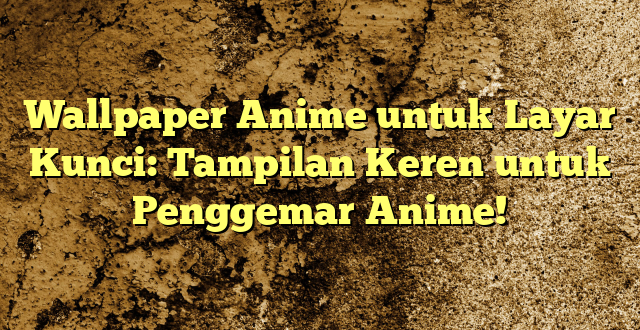 Wallpaper Anime untuk Layar Kunci: Tampilan Keren untuk Penggemar Anime!