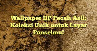 Wallpaper HP Pecah Asli: Koleksi Unik untuk Layar Ponselmu!