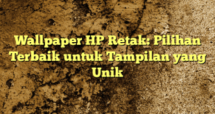 Wallpaper HP Retak: Pilihan Terbaik untuk Tampilan yang Unik