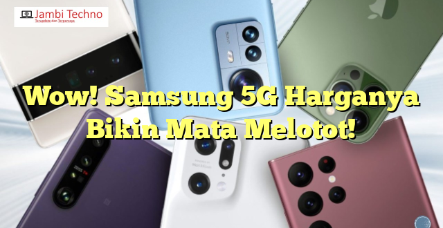 Wow! Samsung 5G Harganya Bikin Mata Melotot!