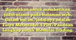 digunakan untuk memberikan judul utama pada halaman web. Dalam hal ini, judulnya adalah Forex Metatrader 4 PDF: Panduan Lengkap untuk Memulai Trading.