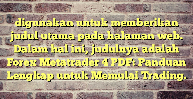 digunakan untuk memberikan judul utama pada halaman web. Dalam hal ini, judulnya adalah Forex Metatrader 4 PDF: Panduan Lengkap untuk Memulai Trading.