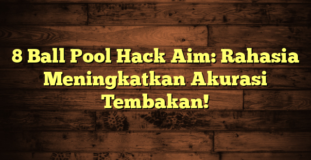 8 Ball Pool Hack Aim: Rahasia Meningkatkan Akurasi Tembakan!