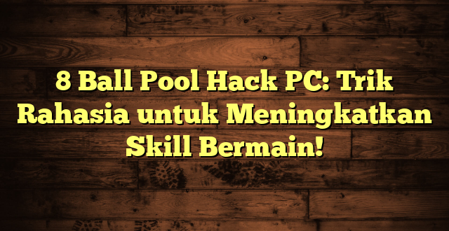 8 Ball Pool Hack PC: Trik Rahasia untuk Meningkatkan Skill Bermain!