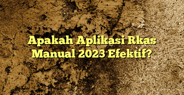 Apakah Aplikasi Rkas Manual 2023 Efektif?