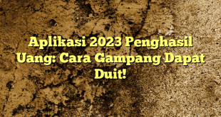 Aplikasi 2023 Penghasil Uang: Cara Gampang Dapat Duit!