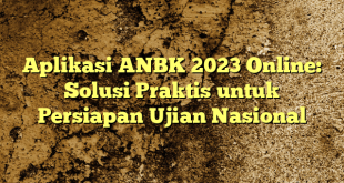 Aplikasi ANBK 2023 Online: Solusi Praktis untuk Persiapan Ujian Nasional