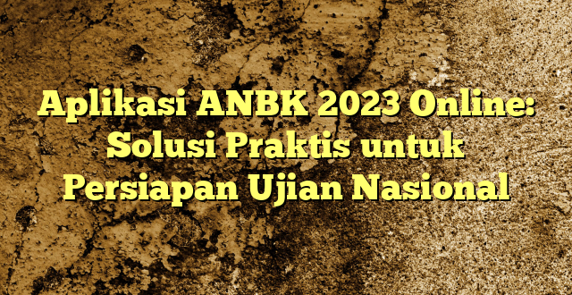 Aplikasi ANBK 2023 Online: Solusi Praktis untuk Persiapan Ujian Nasional