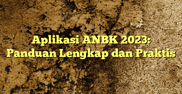 Aplikasi ANBK 2023: Panduan Lengkap dan Praktis