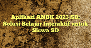 Aplikasi ANBK 2023 SD: Solusi Belajar Interaktif untuk Siswa SD
