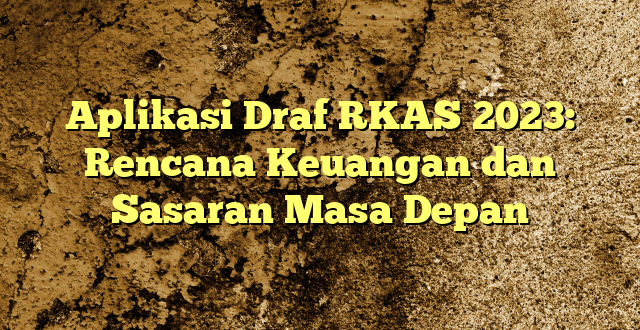 Aplikasi Draf RKAS 2023: Rencana Keuangan dan Sasaran Masa Depan