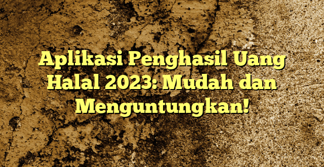 Aplikasi Penghasil Uang Halal 2023: Mudah dan Menguntungkan!