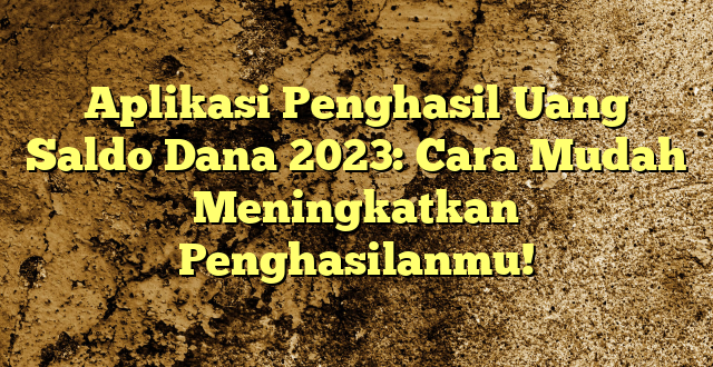 Aplikasi Penghasil Uang Saldo Dana 2023: Cara Mudah Meningkatkan Penghasilanmu!