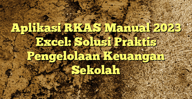 Aplikasi RKAS Manual 2023 Excel: Solusi Praktis Pengelolaan Keuangan Sekolah