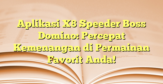 Aplikasi X8 Speeder Boss Domino: Percepat Kemenangan di Permainan Favorit Anda!