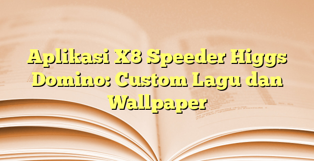 Aplikasi X8 Speeder Higgs Domino: Custom Lagu dan Wallpaper
