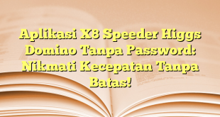 Aplikasi X8 Speeder Higgs Domino Tanpa Password: Nikmati Kecepatan Tanpa Batas!