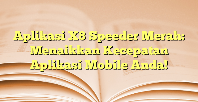 Aplikasi X8 Speeder Merah: Menaikkan Kecepatan Aplikasi Mobile Anda!