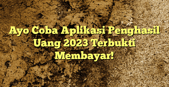 Ayo Coba Aplikasi Penghasil Uang 2023 Terbukti Membayar!