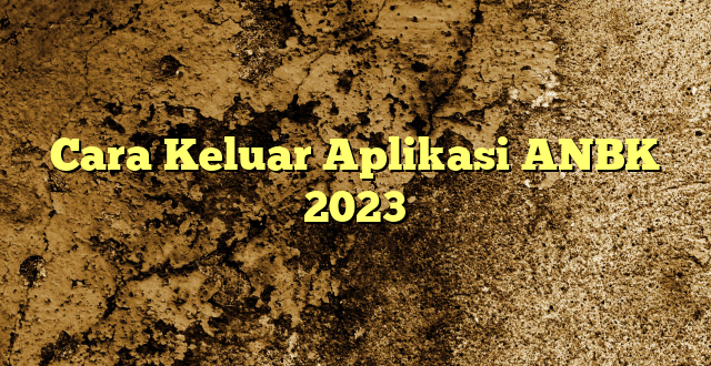 Cara Keluar Aplikasi ANBK 2023