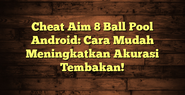 Cheat Aim 8 Ball Pool Android: Cara Mudah Meningkatkan Akurasi Tembakan!