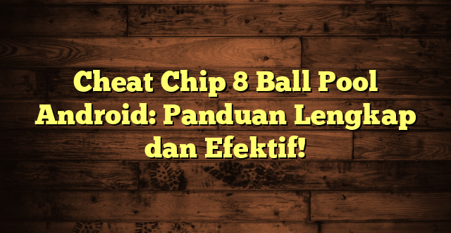 Cheat Chip 8 Ball Pool Android: Panduan Lengkap dan Efektif!