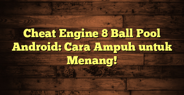 Cheat Engine 8 Ball Pool Android: Cara Ampuh untuk Menang!