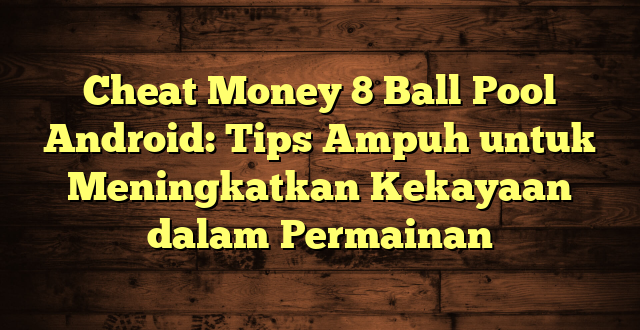 Cheat Money 8 Ball Pool Android: Tips Ampuh untuk Meningkatkan Kekayaan dalam Permainan