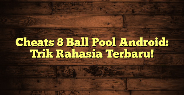 Cheats 8 Ball Pool Android: Trik Rahasia Terbaru!