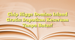 Chip Higgs Domino Island Gratis: Dapatkan Keseruan Tanpa Batas!