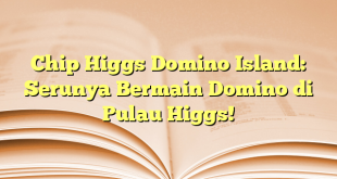 Chip Higgs Domino Island: Serunya Bermain Domino di Pulau Higgs!