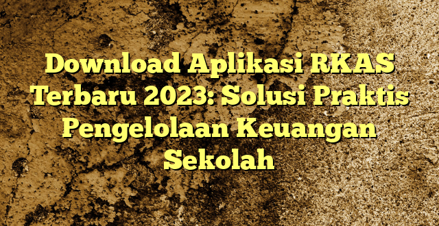 Download Aplikasi RKAS Terbaru 2023: Solusi Praktis Pengelolaan Keuangan Sekolah