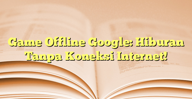 Game Offline Google: Hiburan Tanpa Koneksi Internet!